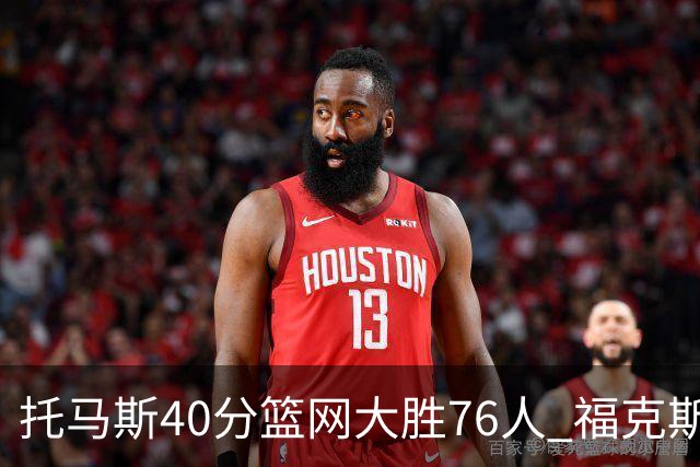 托马斯40分篮网大胜76人 福克斯41分国王屠牛